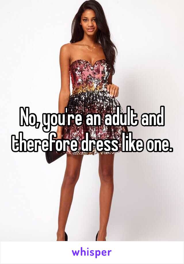 No, you're an adult and therefore dress like one. 