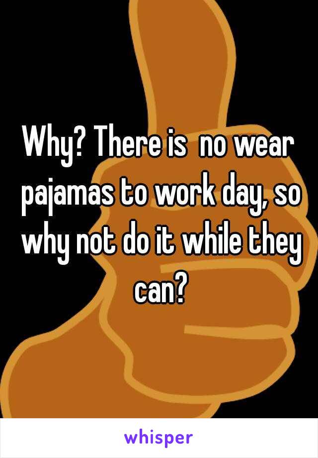 Why? There is  no wear pajamas to work day, so why not do it while they can?