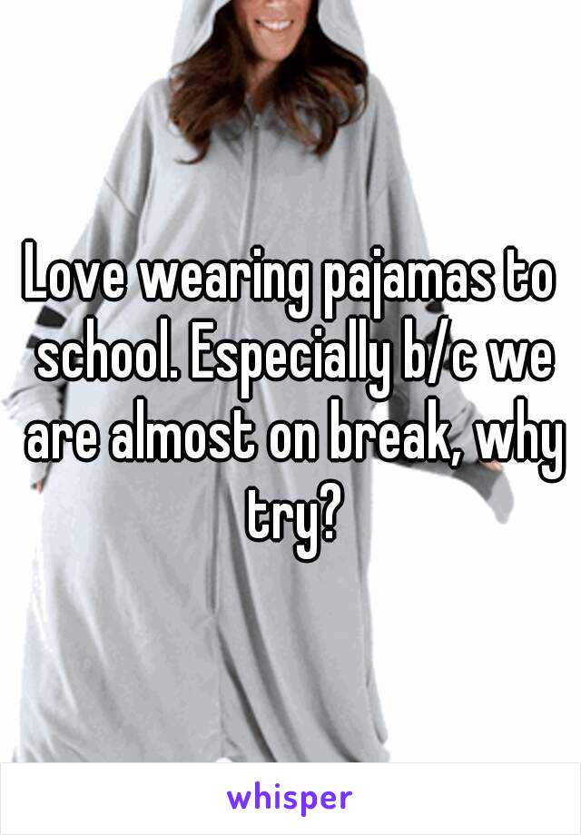 Love wearing pajamas to school. Especially b/c we are almost on break, why try?