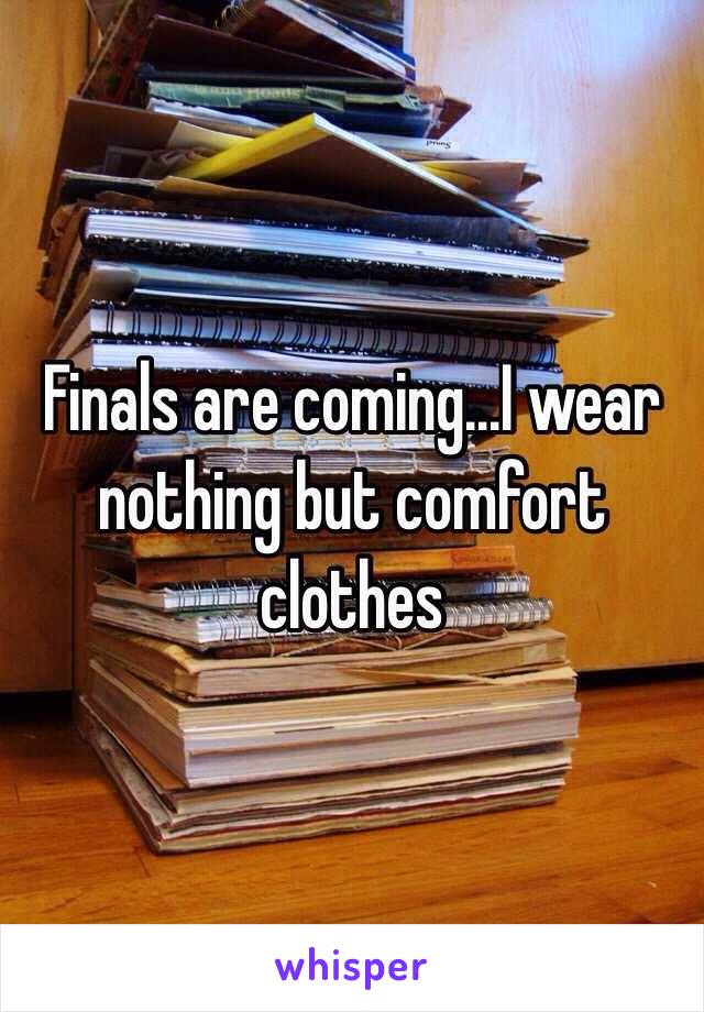 Finals are coming...I wear nothing but comfort clothes