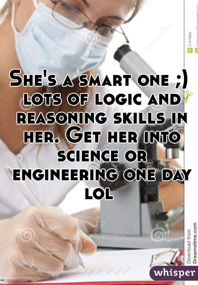 She's a smart one ;) lots of logic and reasoning skills in her. Get her into science or engineering one day lol 