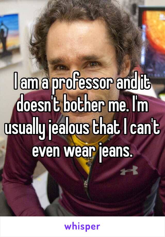 I am a professor and it doesn't bother me. I'm usually jealous that I can't even wear jeans. 