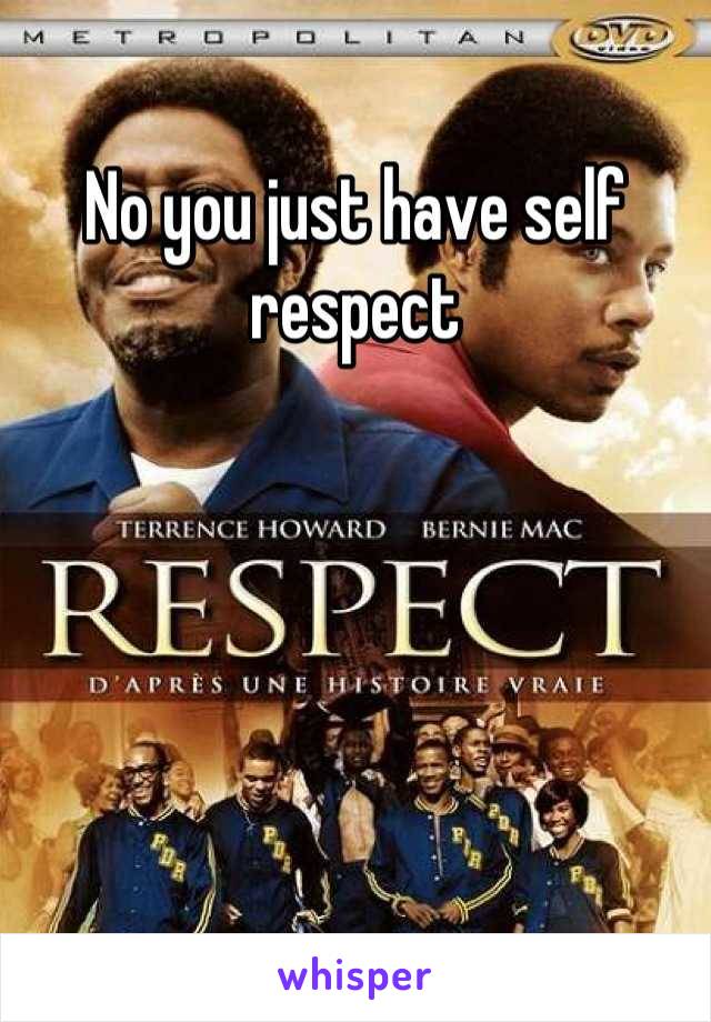 No you just have self respect