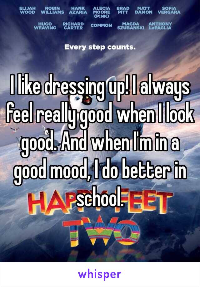 I like dressing up! I always feel really good when I look good. And when I'm in a good mood, I do better in school. 