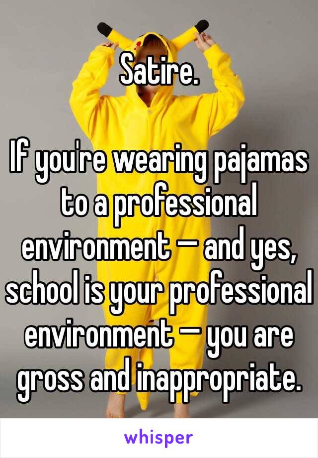 Satire. 

If you're wearing pajamas to a professional environment — and yes, school is your professional environment — you are gross and inappropriate.