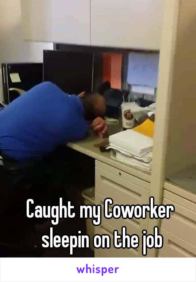 Caught my Coworker sleepin on the job