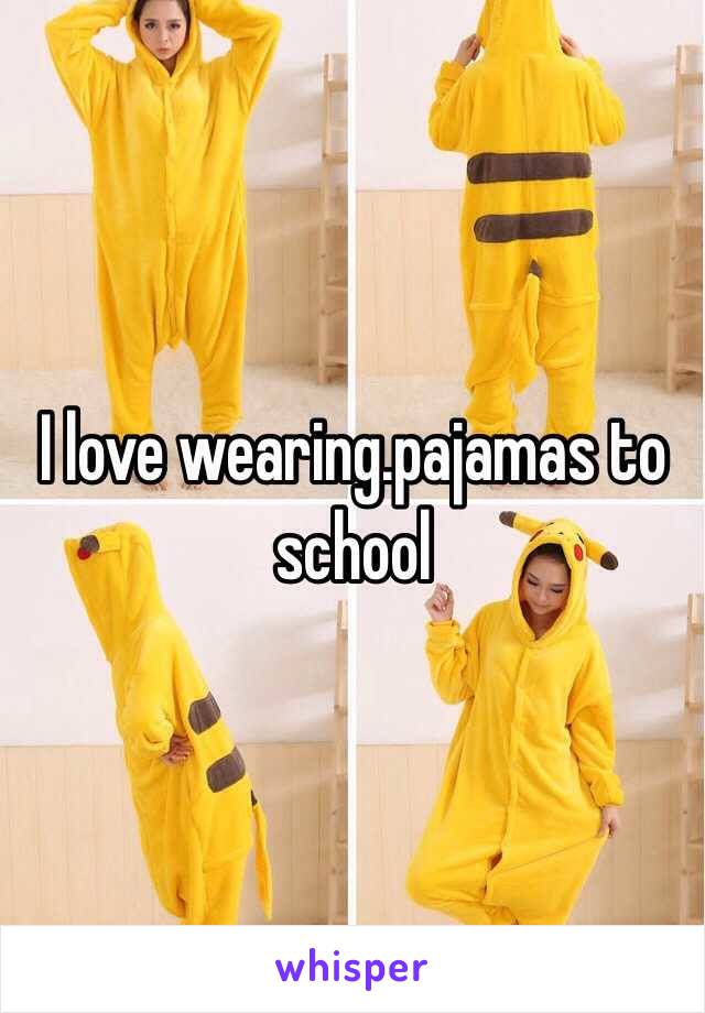 I love wearing.pajamas to school 