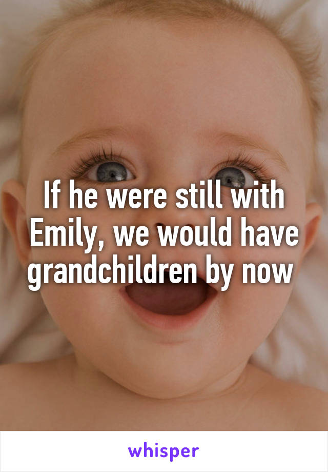 If he were still with Emily, we would have grandchildren by now 