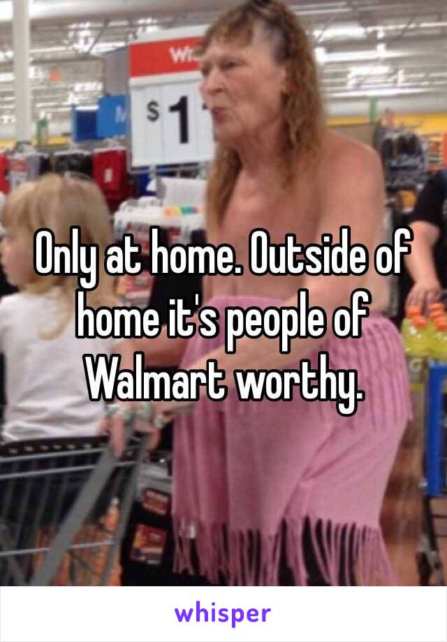 Only at home. Outside of home it's people of Walmart worthy. 