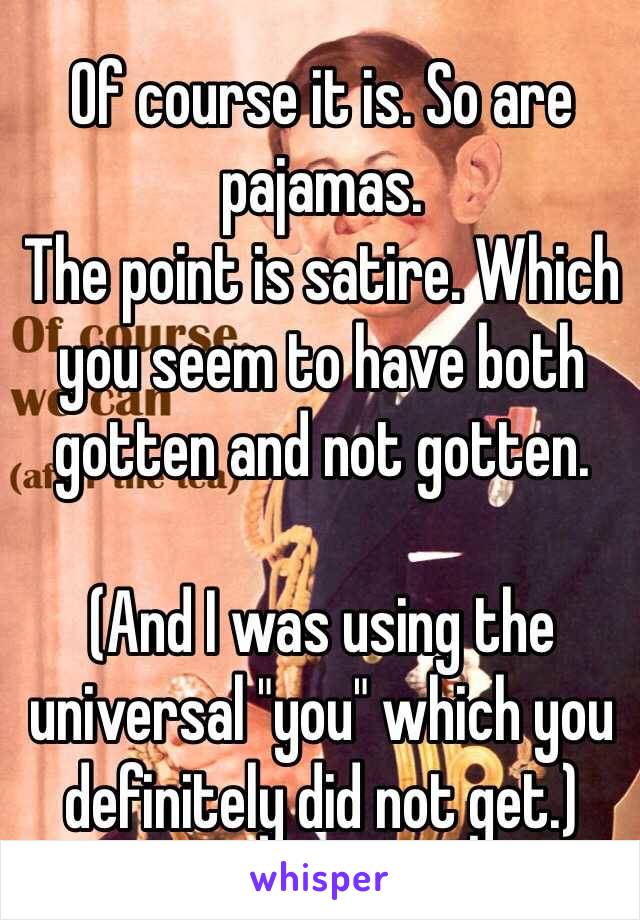 Of course it is. So are pajamas. 
The point is satire. Which you seem to have both gotten and not gotten.

(And I was using the universal "you" which you definitely did not get.)