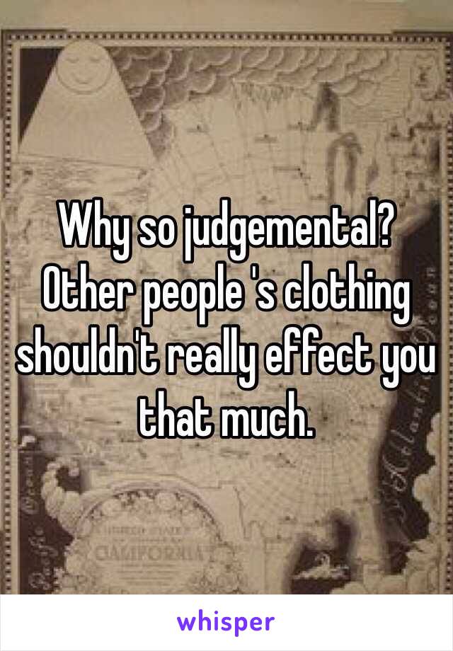 Why so judgemental? Other people 's clothing shouldn't really effect you that much. 