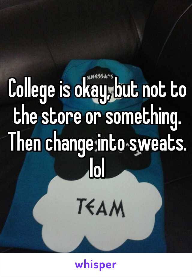 College is okay, but not to the store or something. Then change into sweats. lol