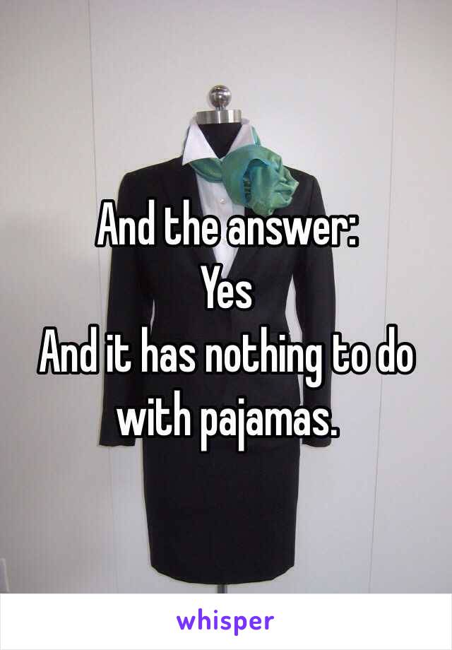 And the answer:
Yes
And it has nothing to do with pajamas. 