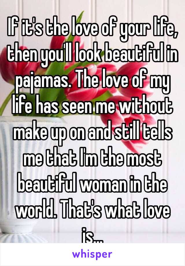 If it's the love of your life, then you'll look beautiful in pajamas. The love of my life has seen me without make up on and still tells me that I'm the most beautiful woman in the world. That's what love is...