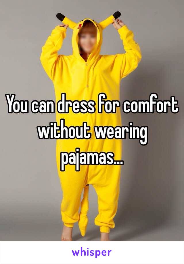 You can dress for comfort without wearing pajamas...