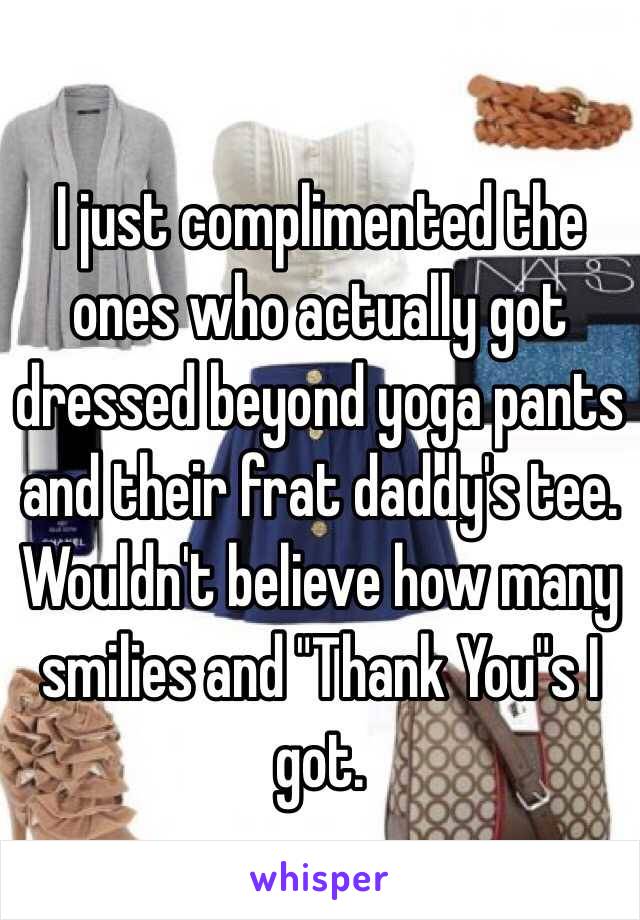 I just complimented the ones who actually got dressed beyond yoga pants and their frat daddy's tee. Wouldn't believe how many smilies and "Thank You"s I got.