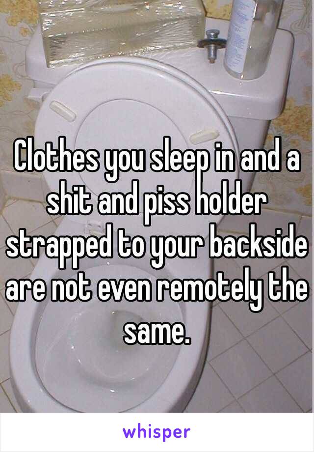 Clothes you sleep in and a shit and piss holder strapped to your backside are not even remotely the same. 