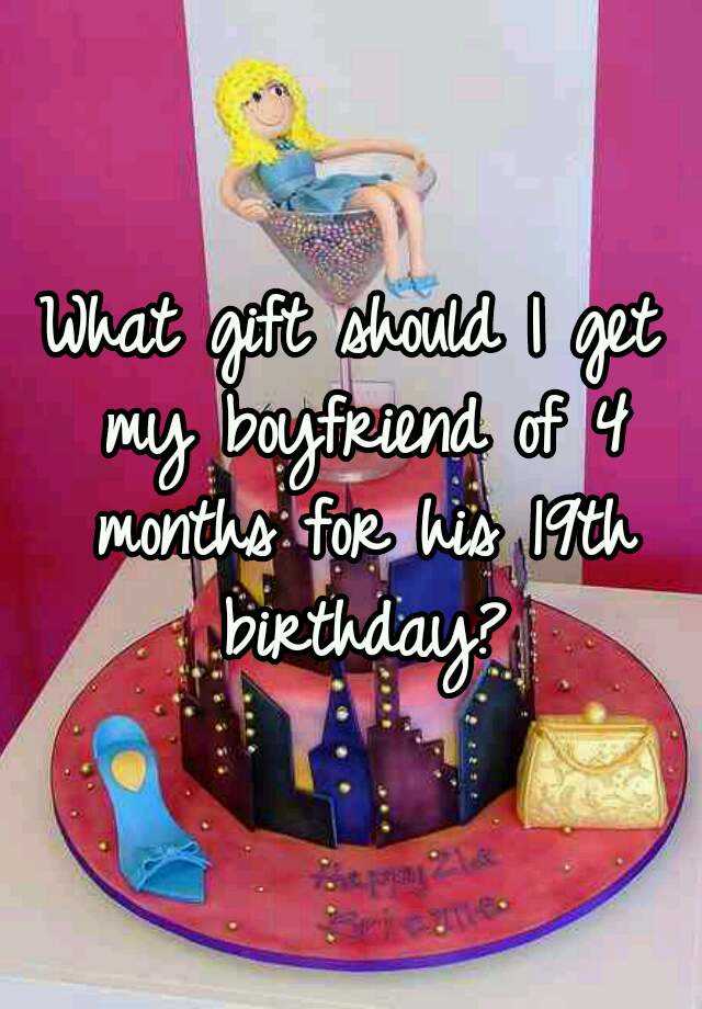 What gift should I get my boyfriend of 4 months for his 19th birthday?