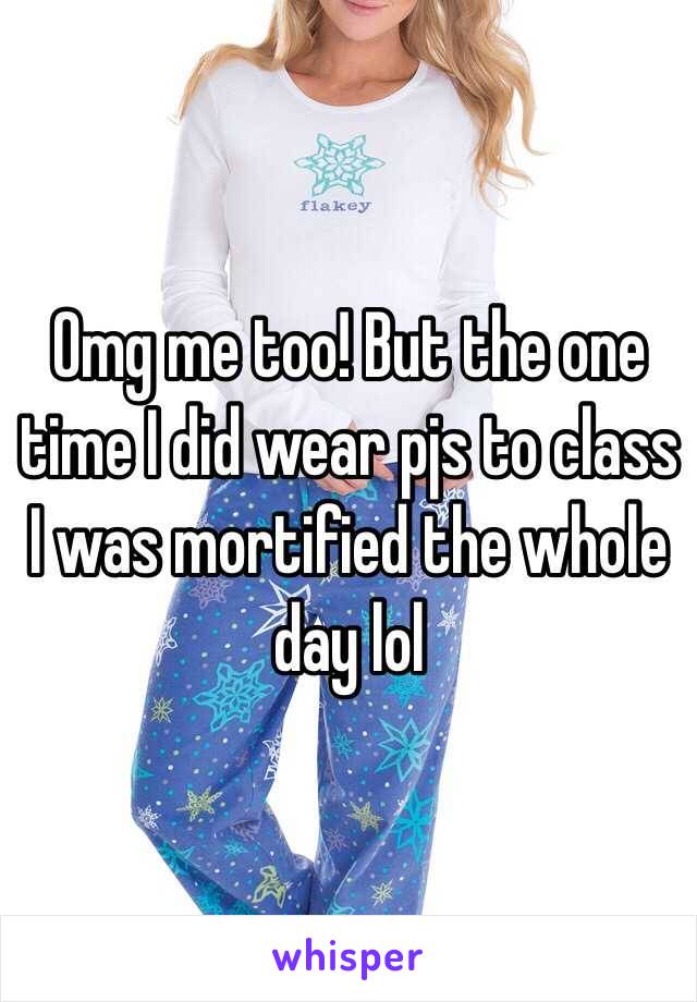 Omg me too! But the one time I did wear pjs to class I was mortified the whole day lol 