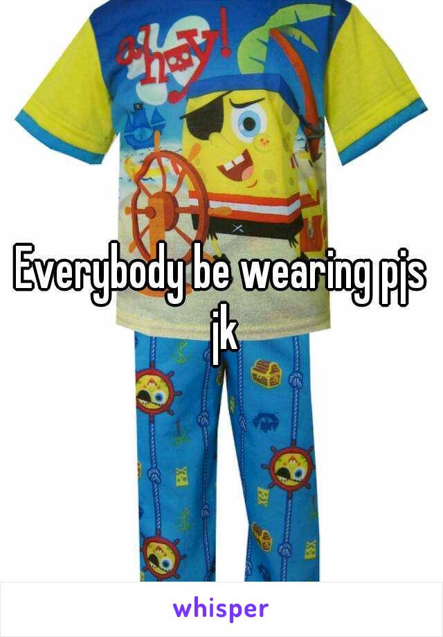 Everybody be wearing pjs jk