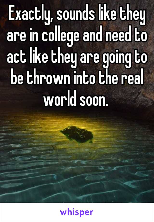 Exactly, sounds like they are in college and need to act like they are going to be thrown into the real world soon. 