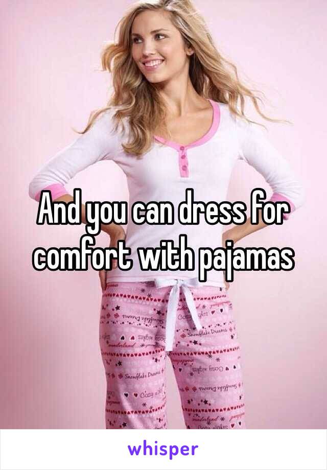 And you can dress for comfort with pajamas