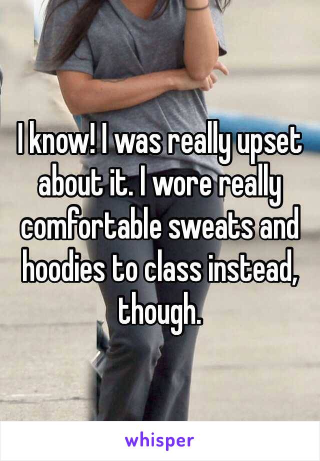 I know! I was really upset about it. I wore really comfortable sweats and hoodies to class instead, though.