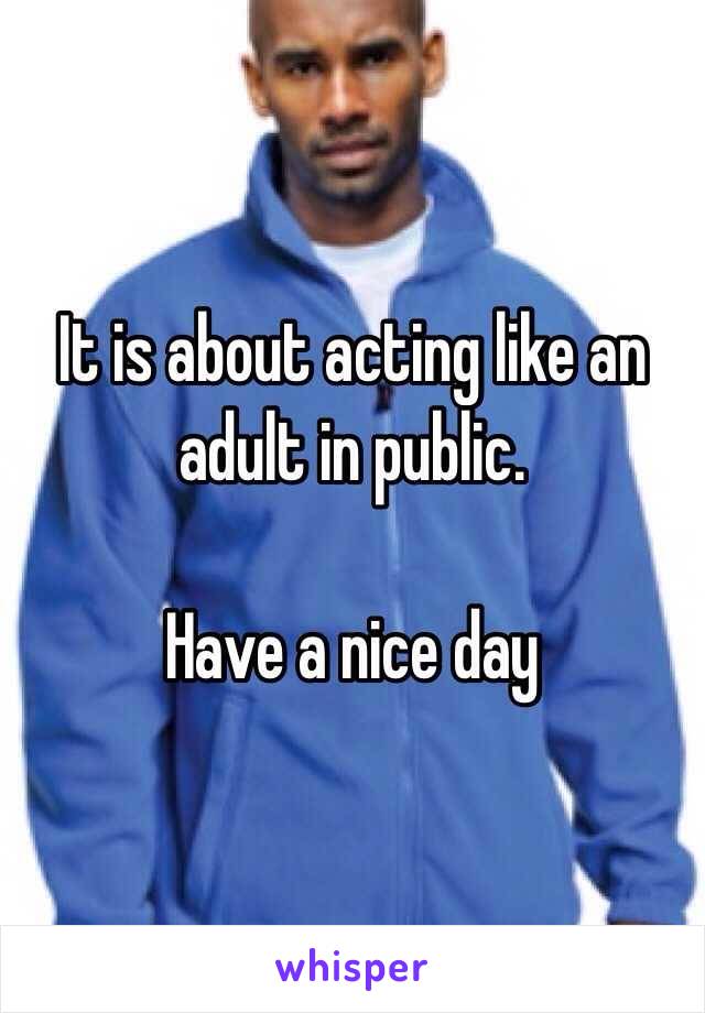 It is about acting like an adult in public. 

Have a nice day 