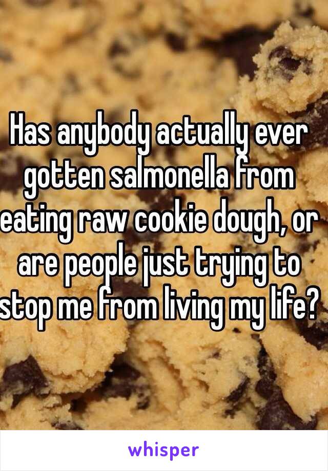 Has anybody actually ever gotten salmonella from eating raw cookie dough, or are people just trying to stop me from living my life?