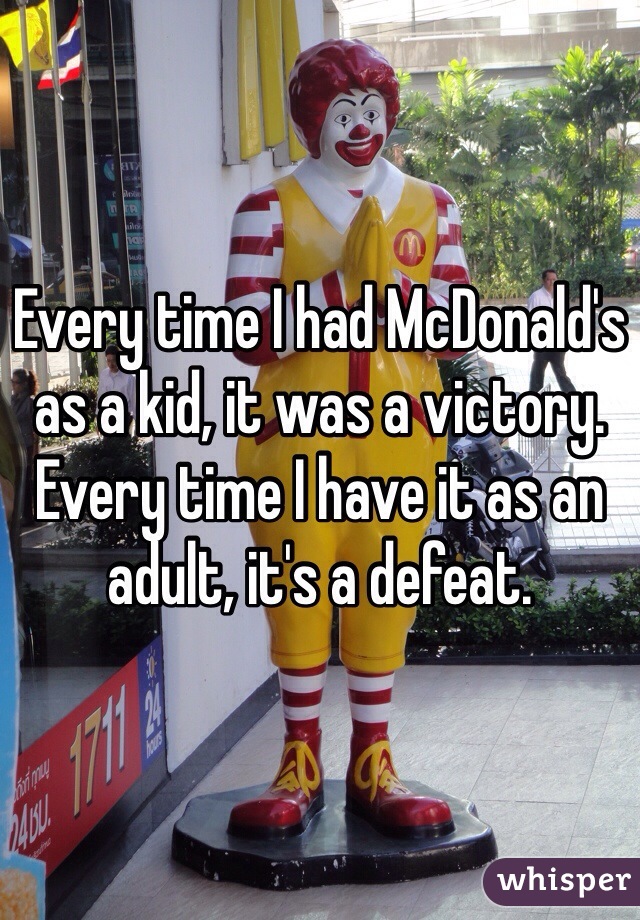 Every time I had McDonald's as a kid, it was a victory. Every time I have it as an adult, it's a defeat.