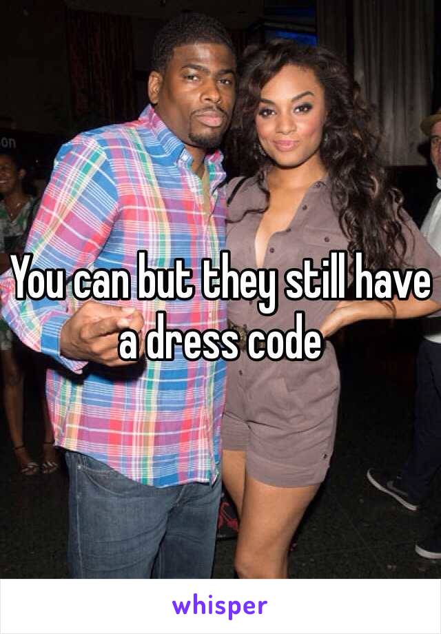 You can but they still have a dress code