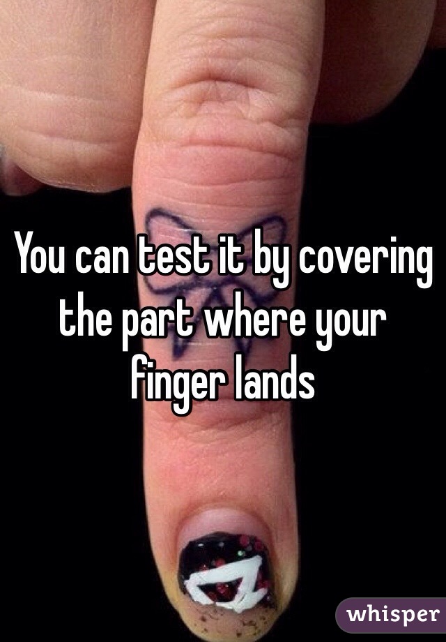 You can test it by covering the part where your finger lands 