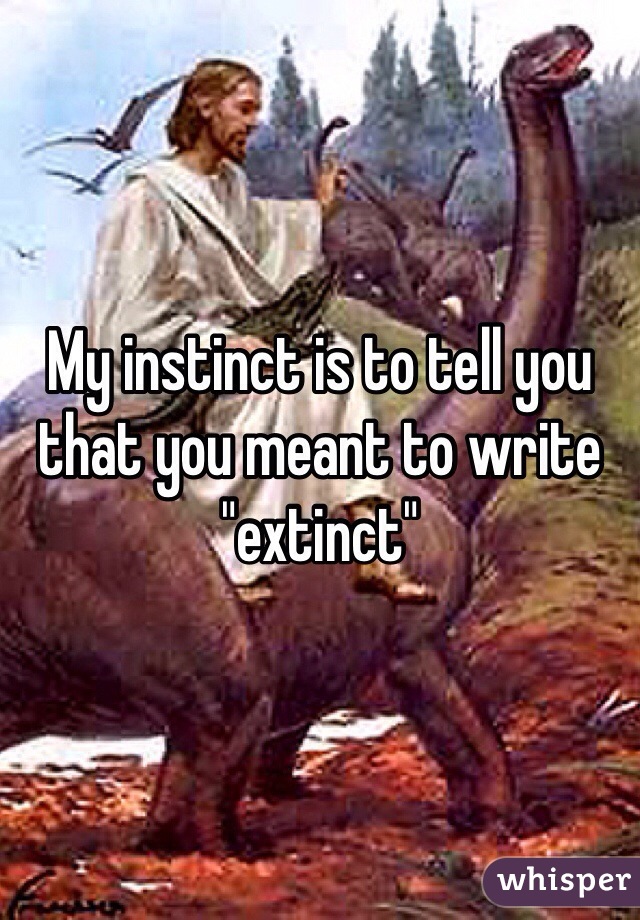My instinct is to tell you that you meant to write "extinct"