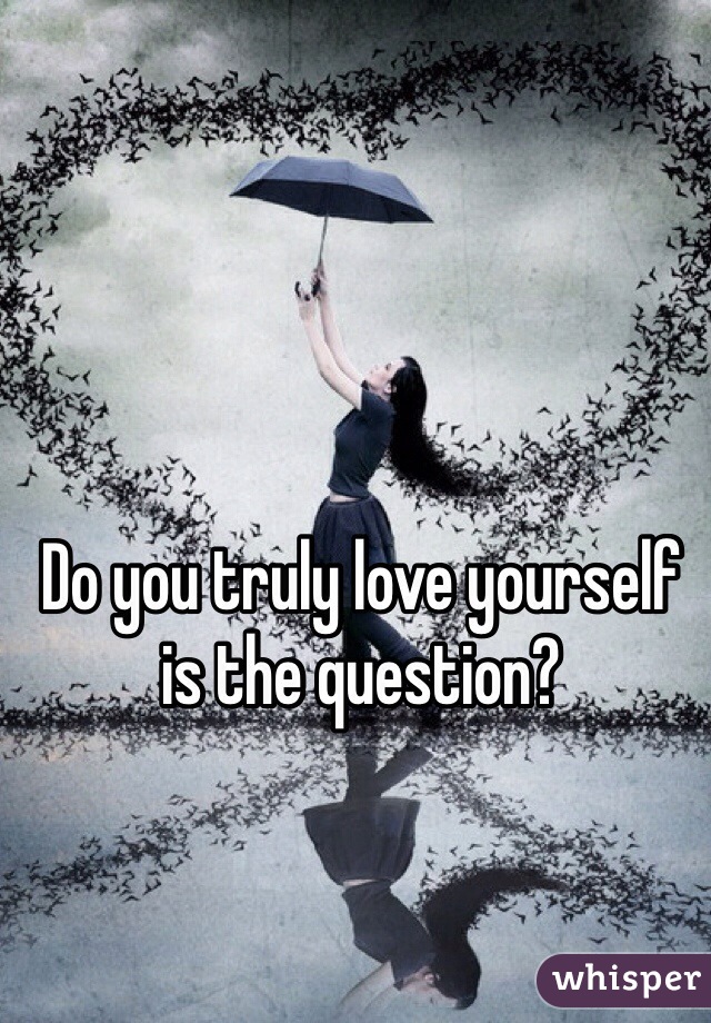 Do you truly love yourself is the question?