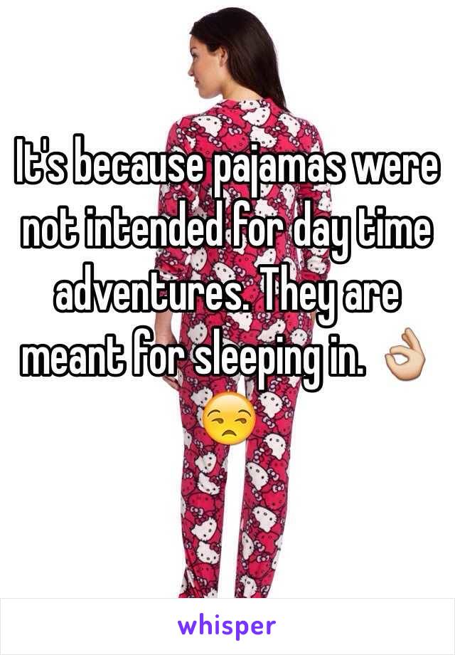 It's because pajamas were not intended for day time adventures. They are meant for sleeping in. 👌😒