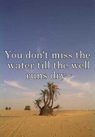 You don't miss your water, until your well runs dry