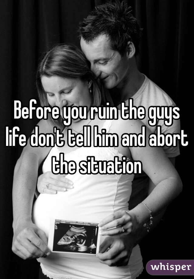 Before you ruin the guys life don't tell him and abort the situation 