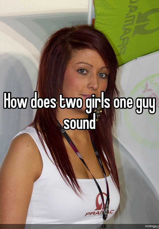 How Does Two Girls One Guy Sound