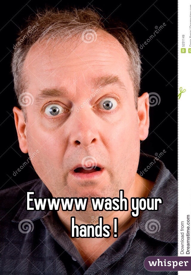 Ewwww wash your hands !