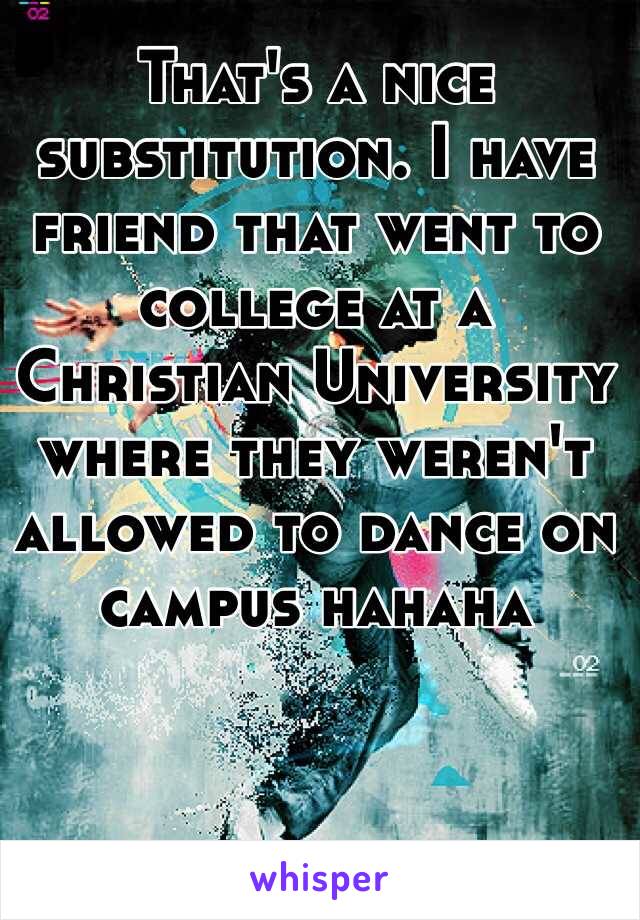 That's a nice substitution. I have friend that went to college at a Christian University where they weren't allowed to dance on campus hahaha