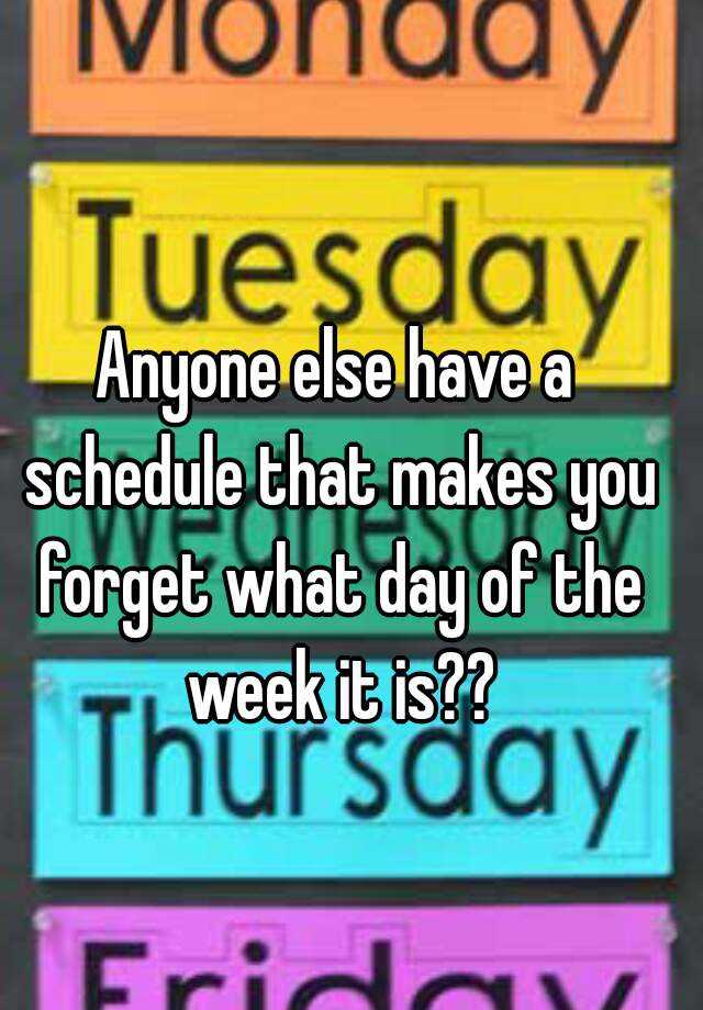 anyone-else-have-a-schedule-that-makes-you-forget-what-day-of-the-week