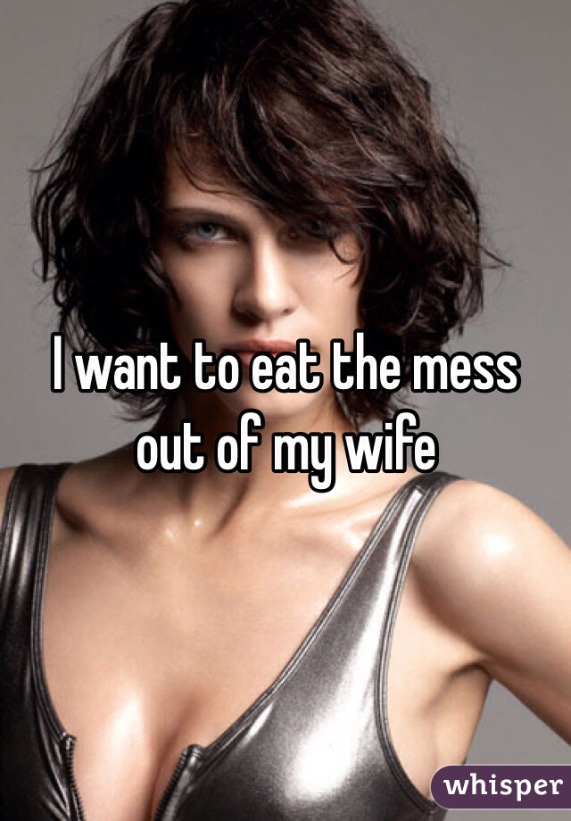 i-want-to-eat-the-mess-out-of-my-wife