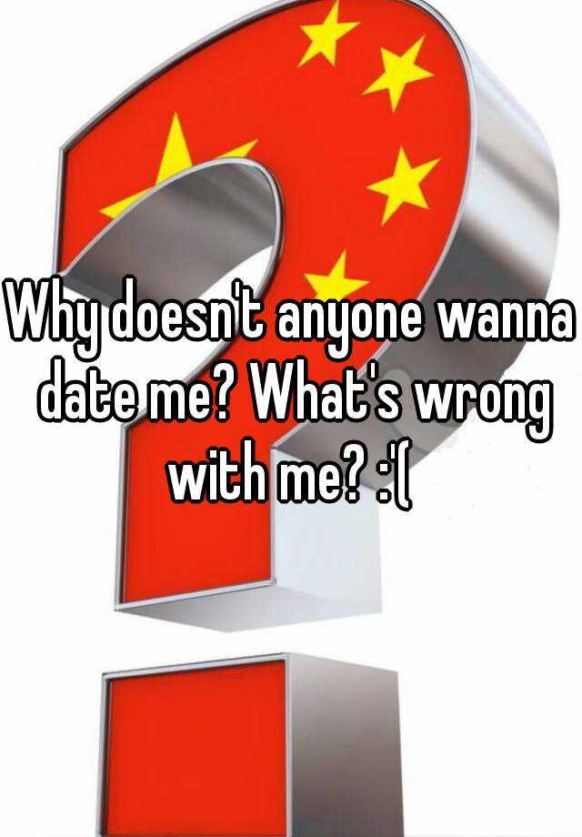 why-doesn-t-anyone-wanna-date-me-what-s-wrong-with-me