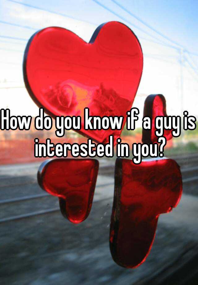 how-do-you-know-if-a-guy-is-interested-in-you