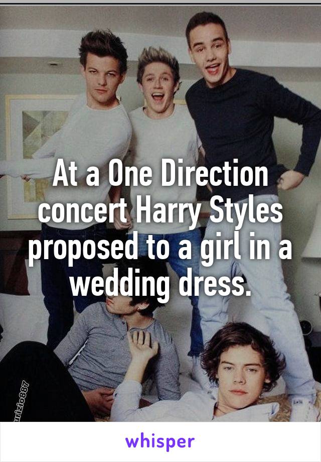 At a One Direction concert Harry Styles proposed to a girl in a wedding dress.