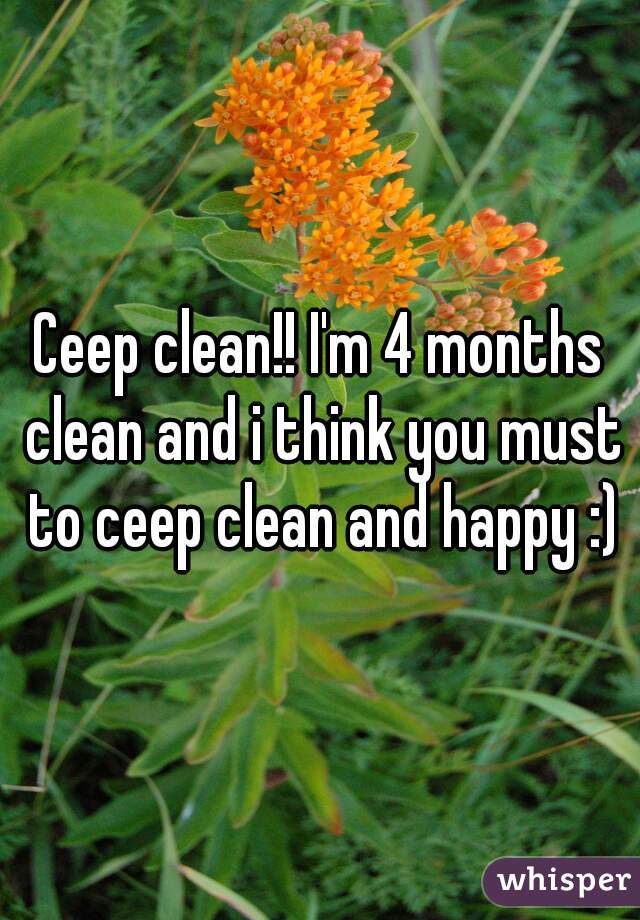 Ceep clean!! I'm 4 months clean and i think you must to ceep clean and happy :)