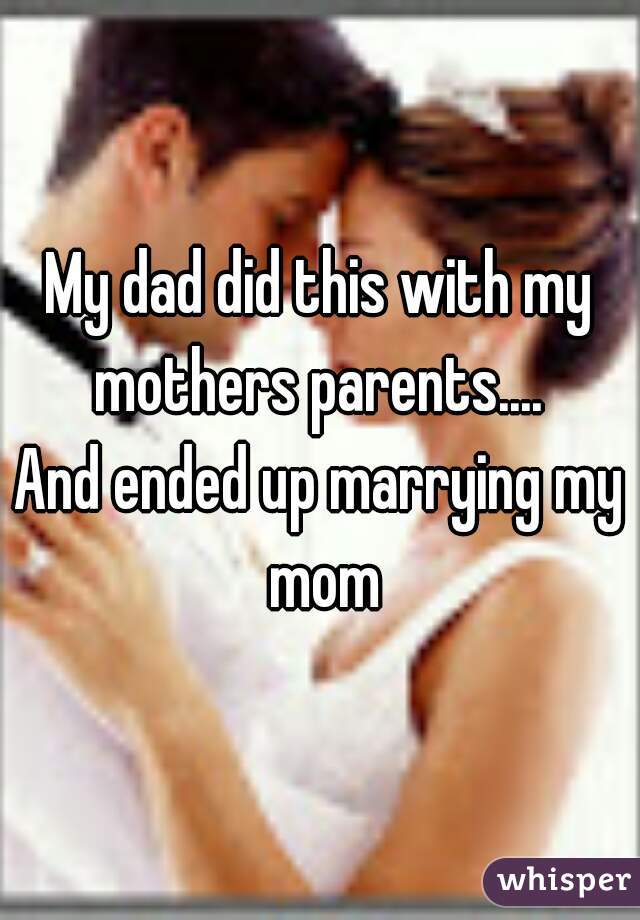My dad did this with my mothers parents.... 
And ended up marrying my mom