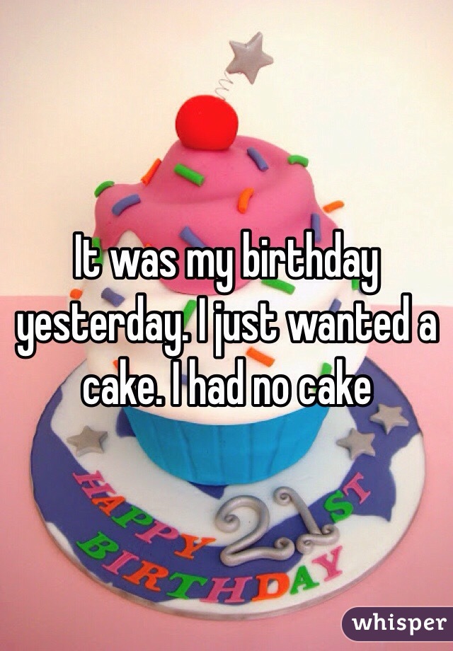 It was my birthday yesterday. I just wanted a cake. I had no cake