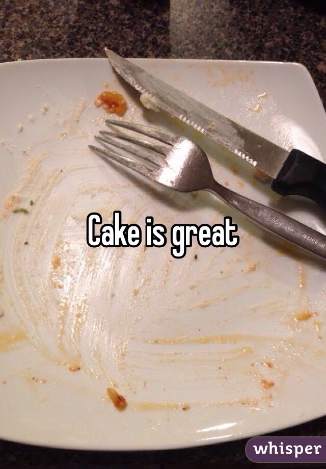 Cake is great 
