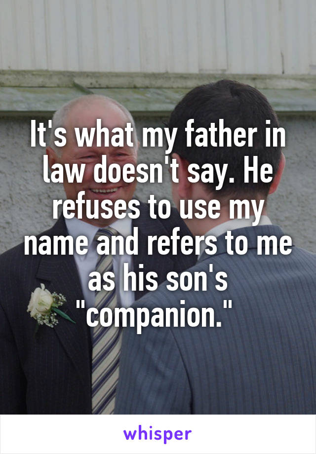 It's what my father in law doesn't say. He refuses to use my name and refers to me as his son's "companion." 